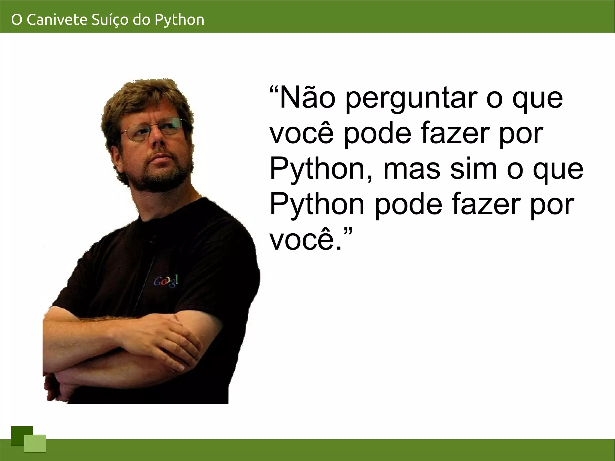 O Canivete Suíço do Python




                             “Não perguntar o que
                             você pode fazer por
                             Python, mas sim o que
                             Python pode fazer por
                             você.”
 