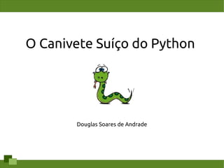 O Canivete Suíço do Python




       Douglas Soares de Andrade
 