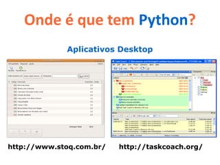Onde é que tem Python?
             Aplicativos Desktop




http://www.stoq.com.br/   http://taskcoach.org/
 