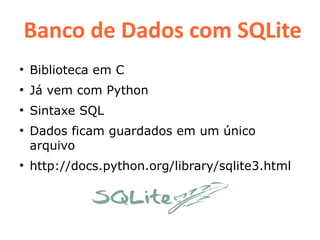 Banco de Dados com SQLite
●
    Biblioteca em C
●
    Já vem com Python
●
    Sintaxe SQL
●
    Dados ficam guardados em um único
    arquivo
●
    http://docs.python.org/library/sqlite3.html
 