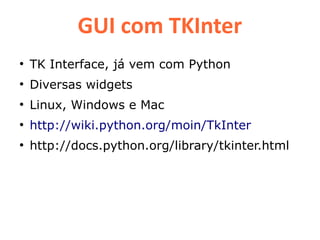 GUI com TKInter
●
    TK Interface, já vem com Python
●
    Diversas widgets
●
    Linux, Windows e Mac
●
    http://wiki.python.org/moin/TkInter
●
    http://docs.python.org/library/tkinter.html
 