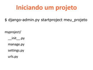 Iniciando um projeto
$ django-admin.py startproject meu_projeto


myproject/
  __init__.py
  manage.py
  settings.py
  urls.py
 