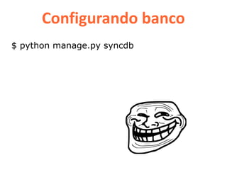 Configurando banco
$ python manage.py syncdb
 