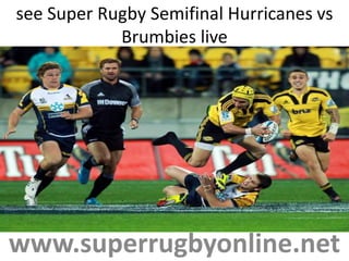 see Super Rugby Semifinal Hurricanes vs
Brumbies live
www.superrugbyonline.net
 