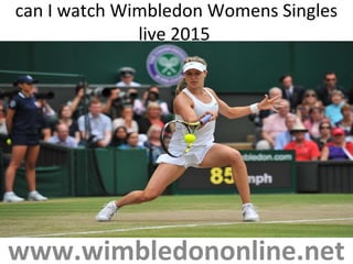can I watch Wimbledon Womens Singles
live 2015
www.wimbledononline.net
 