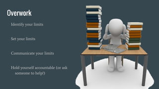 Overwork
Identify your limits
Set your limits
Communicate your limits
Hold yourself accountable (or ask
someone to help!)
 