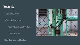 Security
Network Access
Client Information
Case Management System
Physical Files
Data Transfer and Backup
 