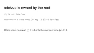 /etc/zzz is owned by the root
~$ ls -al /etc/zzz
-rw-r--r-- 1 root root 29 May 2 07:48 /etc/zzz
Other users can read (r) it but only the root can write (w) to it.
 