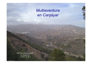 Multiaventura 
en Canjáyar 
CEIP San Pedro Apóstol 
La Mojonera 
Curso 14-15 
 