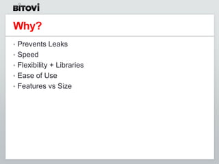 Why?
• Prevents Leaks
• Speed
• Flexibility + Libraries
• Ease of Use
• Features vs Size
 