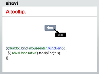 A tooltip.



                                  Undo




$('#undo').bind('mouseenter',function(){
  $('<div>Undo</div>').tooltipFor(this)
})
 