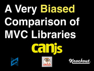 A Very Biased
Comparison of
MVC Libraries
 