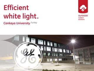 OUTDOOR 
outdoor solutions 
Efficient 
white light. 
Cankaya University Turkey 
 