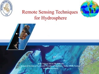 Remote Sensing Techniques
    for Hydrosphere




                   Arife Tuğsan ISIACIK COLAK
Istanbul Technical University Faculty of Maritime, Tuzla 34940, Turkey
                          isiacik@itu.edu.tr
 