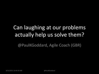 Can laughing at our problems
actually help us solve them?
@PaulKGoddard, Agile Coach (GBR)
8/31/2021 10:49:34 AM @PaulKGoddard
 