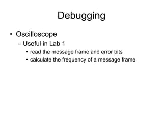Debugging
• Oscilloscope
– Useful in Lab 1
• read the message frame and error bits
• calculate the frequency of a message frame
 