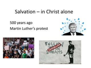 Salvation – in Christ alone
500 years ago
Martin Luther’s protest
 