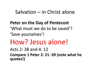 Salvation – in Christ alone
Peter on the Day of Pentecost
‘What must we do to be saved’?
‘Save yourselves’!
How? Jesus alo...