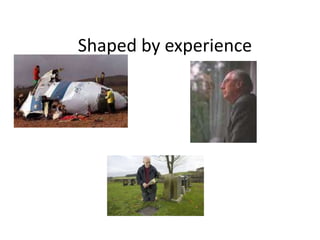 Shaped by experience 
 
