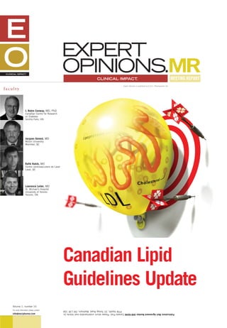 Expert Opinions is published by E.O.C.I. Pharmacomm Ltd.

faculty




                    J. Robin Conway, MD, PhD
                    Canadian Centre for Research
                    on Diabetes
                    Smiths Falls, ON




                    Jacques Genest, MD
                    McGill University
                    Montréal, QC




                    Rafik Habib, MD
                    Centre cardiovasculaire de Laval
                    Laval, QC




                    Lawrence Leiter, MD
                    St. Michael’s Hospital
                    University of Toronto
                    Toronto, ON




                                                       Canadian Lipid
                                                       Guidelines Update
    Volume 1, number 10
    For more information please contact                                                              PTM Health, 20 Torbay Road, Markham, ON L3R 1G6
    info@eocipharma.com                                Publications Mail Agreement Number 40816046 Canada Post: Please return undeliverable mail blocks to:
 