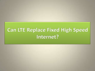 Can LTE Replace Fixed High Speed
           Internet?
 