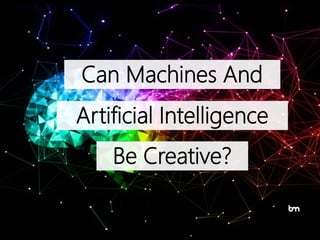 Can Machines And
Artificial Intelligence
Be Creative?
 