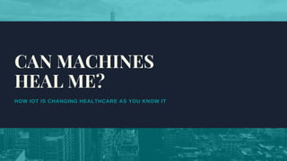 HOW IOT IS CHANGING HEALTHCARE AS YOU KNOW IT
CAN MACHINES
HEAL ME?
 