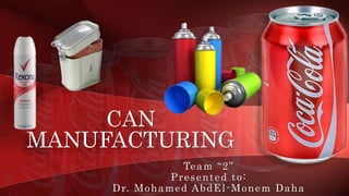 Team “2”
Presented to:
Dr. Mohamed AbdEl-Monem Daha
CAN
MANUFACTURING
 