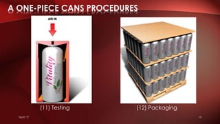 (11) Testing (12) Packaging
A ONE-PIECE CANS PROCEDURES
Team "2" 10
 