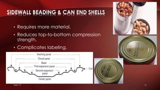 Team "2" 15
• Requires more material.
• Reduces top-to-bottom compression
strength.
• Complicates labeling.
SIDEWALL BEADING & CAN END SHELLS
 