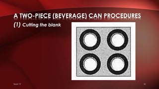 (1) Cutting the blank
A TWO-PIECE (BEVERAGE) CAN PROCEDURES
Team "2" 18
 