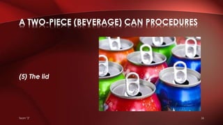 (5) The lid
A TWO-PIECE (BEVERAGE) CAN PROCEDURES
Team "2" 26
 