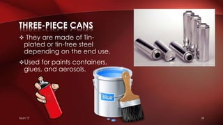  They are made of Tin-
plated or tin-free steel
depending on the end use.
Used for paints containers,
glues, and aerosols.
THREE-PIECE CANS
Team "2" 28
 