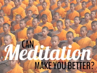 CAN
MeditationMAKEYOUBETTER?
 