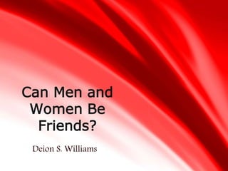 Deion S. Williams
Can Men and
Women Be
Friends?
 