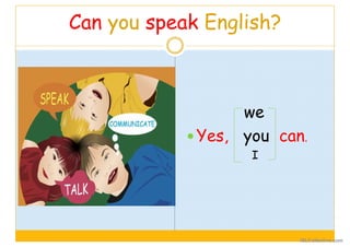 Can you speak English?
we
Yes, you can.
I
iSLCollective.com
 