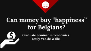 Can money buy “happiness”
for Belgians?
Graduate Seminar in Economics
Emily Van de Walle
 