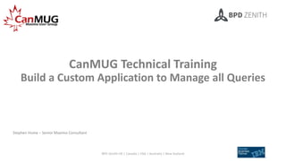 CanMUG Technical Training
Build a Custom Application to Manage all Queries
Stephen Hume – Senior Maximo Consultant
BPD Zenith UK | Canada | USA | Australia | New Zealand 1
 