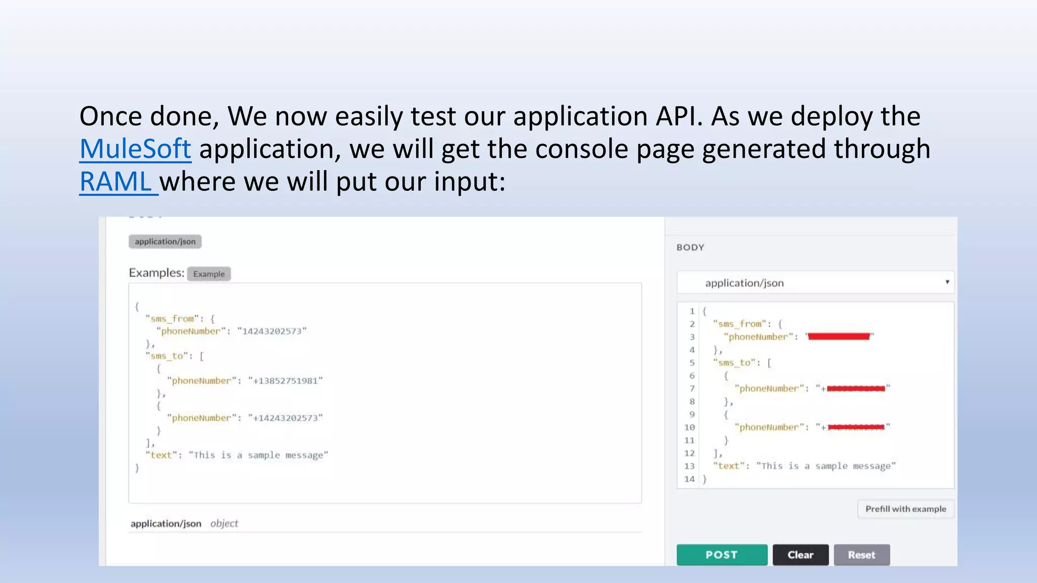 Once done, We now easily test our application API. As we deploy the
MuleSoft application, we will get the console page generated through
RAML where we will put our input:
 