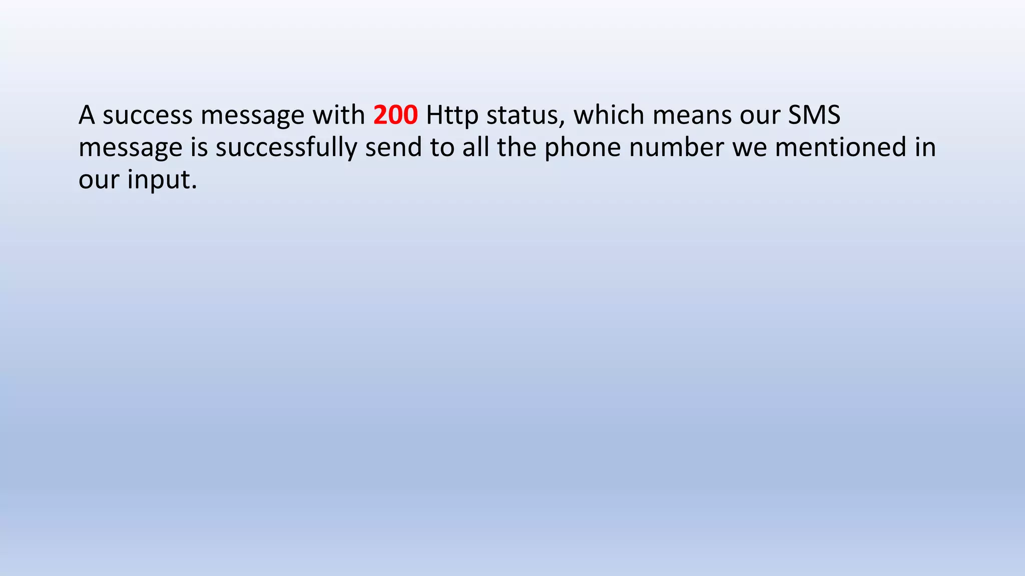 A success message with 200 Http status, which means our SMS
message is successfully send to all the phone number we mentioned in
our input.
 