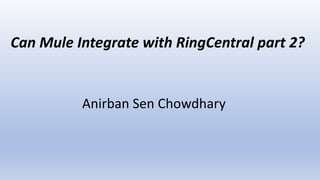 Anirban Sen Chowdhary
Can Mule Integrate with RingCentral part 2?
 