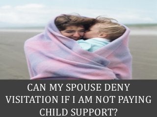 CAN MY SPOUSE DENY
VISITATION IF I AM NOT PAYING
CHILD SUPPORT?
 