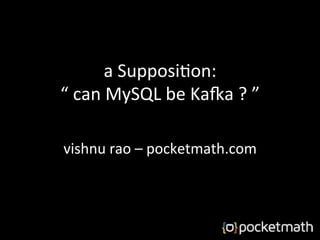 a	
  Supposi)on:	
  
“	
  can	
  MySQL	
  be	
  Ka5a	
  ?	
  ”	
  
vishnu	
  rao	
  –	
  pocketmath.com	
  
 