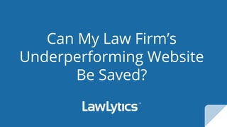 Can My Law Firm’s
Underperforming Website
Be Saved?
 