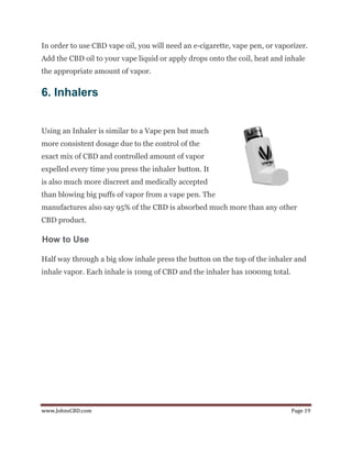 www.JohnsCBD.com Page 19
In order to use CBD vape oil, you will need an e-cigarette, vape pen, or vaporizer.
Add the CBD o...