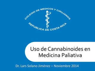 Uso de Cannabinoides en
Medicina Paliativa
Dr. Lars Solano Jiménez – Noviembre 2014
 