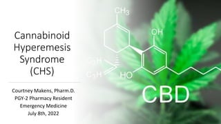 Cannabinoid
Hyperemesis
Syndrome
(CHS)
Courtney Makens, Pharm.D.
PGY-2 Pharmacy Resident
Emergency Medicine
July 8th, 2022
 