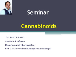 Seminar
Cannabinoids
Dr. RAHUL SAINI
Assistant Professor
Department of Pharmacology
BPS GMC for women Khanpur kalan,Sonipat
 