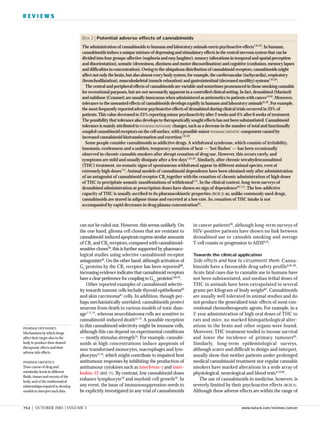 752 | OCTOBER 2003 | VOLUME 3 www.nature.com/reviews/cancer
R E V I E W S
in cancer patients80
, although long-term surveys of
HIV-positive patients have shown no link between
dronabinol use or cannabis smoking and average
T-cell counts or progression to AIDS8,10
.
Towards the clinical application
Side effects and how to circumvent them. Canna-
binoids have a favourable drug safety profile8,81,82
.
Acute fatal cases due to cannabis use in humans have
not been substantiated, and median lethal doses of
THC in animals have been extrapolated to several
grams per kilogram of body weight82
. Cannabinoids
are usually well tolerated in animal studies and do
not produce the generalized toxic effects of most con-
ventional chemotherapeutic agents. For example, in a
2-year administration of high oral doses of THC to
rats and mice, no marked histopathological alter-
ations in the brain and other organs were found.
Moreover, THC treatment tended to incease survival
and lower the incidence of primary tumours83
.
Similarly, long-term epidemiological surveys,
although scarce and difficult to design and interpret,
usually show that neither patients under prolonged
medical cannabinoid treatment nor regular cannabis
smokers have marked alterations in a wide array of
physiological, neurological and blood tests8,10,82
.
The use of cannabinoids in medicine, however, is
severely limited by their psychoactive effects (BOX 2).
Although these adverse effects are within the range of
can not be ruled out. However, this seems unlikely. On
the one hand, glioma cell clones that are resistant to
cannabinoid-induced apoptosis express similar amounts
of CB1
and CB2
receptors,compared with cannabinoid-
sensitive clones50
;this is further supported by pharmaco-
logical studies using selective cannabinoid-receptor
antagonists50
.On the other hand,although activation of
Gs
proteins by the CB1
receptor has been reported68
,
increasing evidence indicates that cannabinoid receptors
have a clear preference for coupling to Gi/o
proteins2,69,70
.
Other reported examples of cannabinoid selectiv-
ity towards tumour cells include thyroid epithelioma60
and skin carcinoma61
cells. In addition, though per-
haps mechanistically unrelated, cannabinoids protect
neurons from death in various models of toxic dam-
age7,71,72
, whereas neuroblastoma cells are sensitive to
cannabinoid-induced death51,73
. A possible exception
to this cannabinoid selectivity might be immune cells,
although this can depend on experimental conditions
— mostly stimulus strength74
. For example, cannabi-
noids at high concentrations induce apoptosis of
non-transformed monocytes, macrophages and lym-
phocytes75,76
, which might contribute to impaired host
antitumour responses by inhibiting the production of
antitumour cytokines such as interferon-γ and inter-
leukin-12 (REF. 77). By contrast, low cannabinoid doses
enhance lymphocyte78
and myeloid-cell growth79
. In
any event, the issue of immunosuppression needs to
be explicitly investigated in any trial of cannabinoids
PHARMACODYNAMICS
Mechanisms by which drugs
affect their target sites in the
body to produce their desired
therapeutic effects and their
adverse side effects.
PHARMACOKINETICS
Time course of drug and
metabolite levels in different
fluids,tissues and excreta of the
body,and of the mathematical
relationships required to develop
models to interpret such data.
Box 2 | Potential adverse effects of cannabinoids
The administration of cannabinoids to humans and laboratory animals exerts psychoactive effects7,81,82
.In humans,
cannabinoids induce a unique mixture of depressing and stimulatory effects in the central nervous system that can be
divided into four groups:affective (euphoria and easy laughter),sensory (alterations in temporal and spatial perception
and disorientation),somatic (drowsiness,dizziness and motor discoordination) and cognitive (confusion,memory lapses
and difficulties in concentration).Owing to the ubiquitous distribution of cannabinoid receptors,cannabinoids might
affect not only the brain,but also almost every body system;for example,the cardiovascular (tachycardia),respiratory
(bronchodilatation),musculoskeletal (muscle relaxation) and gastrointestinal (decreased motility) systems7,81,82
.
The central and peripheral effects of cannabinoids are variable and sometimes pronounced in those smoking cannabis
for recreational purposes,but are not necessarily apparent in a controlled clinical setting.In fact,dronabinol (Marinol)
and nabilone (Cesamet) are usually innocuous when administered as antiemetics to patients with cancer10,82
.Moreover,
tolerance to the unwanted effects of cannabinoids develops rapidly in humans and laboratory animals81,82
.For example,
the most frequently reported adverse psychoactive effects of dronabinol during clinical trials occurred in 33% of
patients.This value decreased to 25% reporting minor psychoactivity after 2 weeks and 4% after 6 weeks of treatment.
The possibility that tolerance also develops to therapeutically sought effects has not been substantiated.Cannabinoid
tolerance is mainly attributed to PHARMACODYNAMIC changes,such as a decrease in the number of total and functionally
coupled cannabinoid receptors on the cell surface,with a possible minor PHARMACOKINETIC component caused by
increased cannabinoid biotransformation and excretion7,81,82
.
Some people consider cannabinoids as addictive drugs. A withdrawal syndrome, which consists of irritability,
insomnia, restlessness and a sudden, temporary sensation of heat —‘hot flashes’ — has been occasionally
observed in chronic cannabis smokers after abrupt cessation of drug use. However, this occurs rarely, and
symptoms are mild and usually dissipate after a few days7,81,82
. Similarly, after chronic tetrahydrocannabinol
(THC) treatment, no somatic signs of spontaneous withdrawal appear in different animal species, even at
extremely high doses112
. Animal models of cannabinoid dependence have been obtained only after administration
of an antagonist of cannabinoid receptor CB1
together withthe cessation of chronic administration of high doses
of THC to precipitate somatic manifestations of withdrawal112
. In the clinical context, long-term surveys of
dronabinol administration at prescription doses have shown no sign of dependence82,113
. The low-addictive
capacity of THC is usually ascribed to its pharmacokinetic properties (BOX 3) as, unlike commonly used drugs,
cannabinoids are stored in adipose tissue and excreted at a low rate. So, cessation of THC intake is not
accompanied by rapid decreases in drug plasma concentration82
.
 