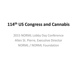114th US Congress and Cannabis
2015 NORML Lobby Day Conference
Allen St. Pierre, Executive Director
NORML / NORML Foundation
 
